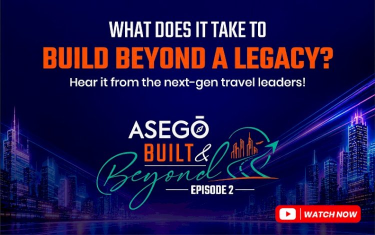 Asego Launches Episode 2 of ‘Built & Beyond’, Featuring Five Second-Generation  Travel Entrepreneurs